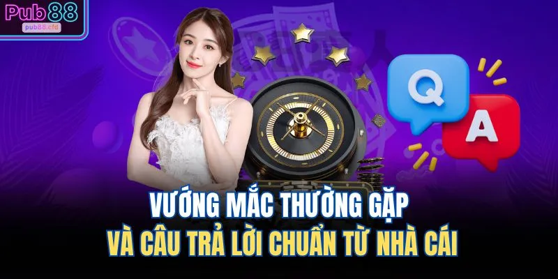 PUB88 18 Vướng mắc thường gặp và câu trả lời chuẩn từ nhà cái